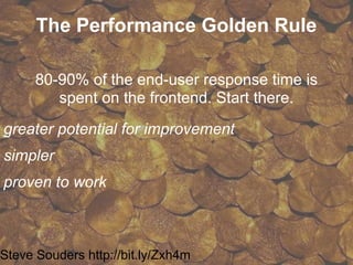 The Performance Golden Rule

      80-90% of the end-user response time is
         spent on the frontend. Start there.
greater potential for improvement
simpler
proven to work



Steve Souders http://bit.ly/Zxh4m
 