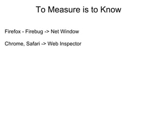 To Measure is to Know

Firefox - Firebug -> Net Window

Chrome, Safari -> Web Inspector
 