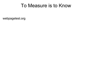 To Measure is to Know

webpagetest.org
 