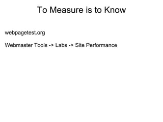 To Measure is to Know

webpagetest.org

Webmaster Tools -> Labs -> Site Performance
 