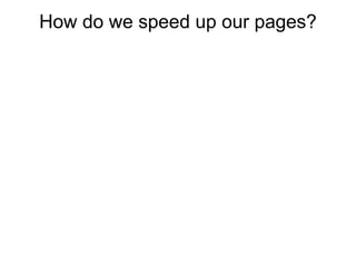 How do we speed up our pages?
 