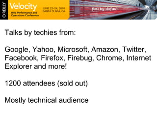 Talks by techies from:

Google, Yahoo, Microsoft, Amazon, Twitter,
Facebook, Firefox, Firebug, Chrome, Internet
Explorer and more!

1200 attendees (sold out)

Mostly technical audience
 