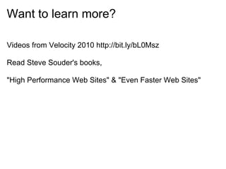 Want to learn more?

Videos from Velocity 2010 http://bit.ly/bL0Msz

Read Steve Souder's books,

"High Performance Web Sites" & "Even Faster Web Sites"
 