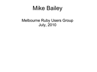 Mike Bailey

Melbourne Ruby Users Group
        July, 2010
 