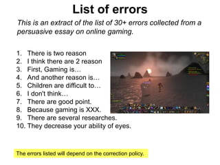 List of errors
This is an extract of the list of 30+ errors collected from a
persuasive essay on online gaming.
The errors...