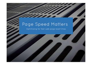 Page Speed Matters
Optimising for fast web page load times
 