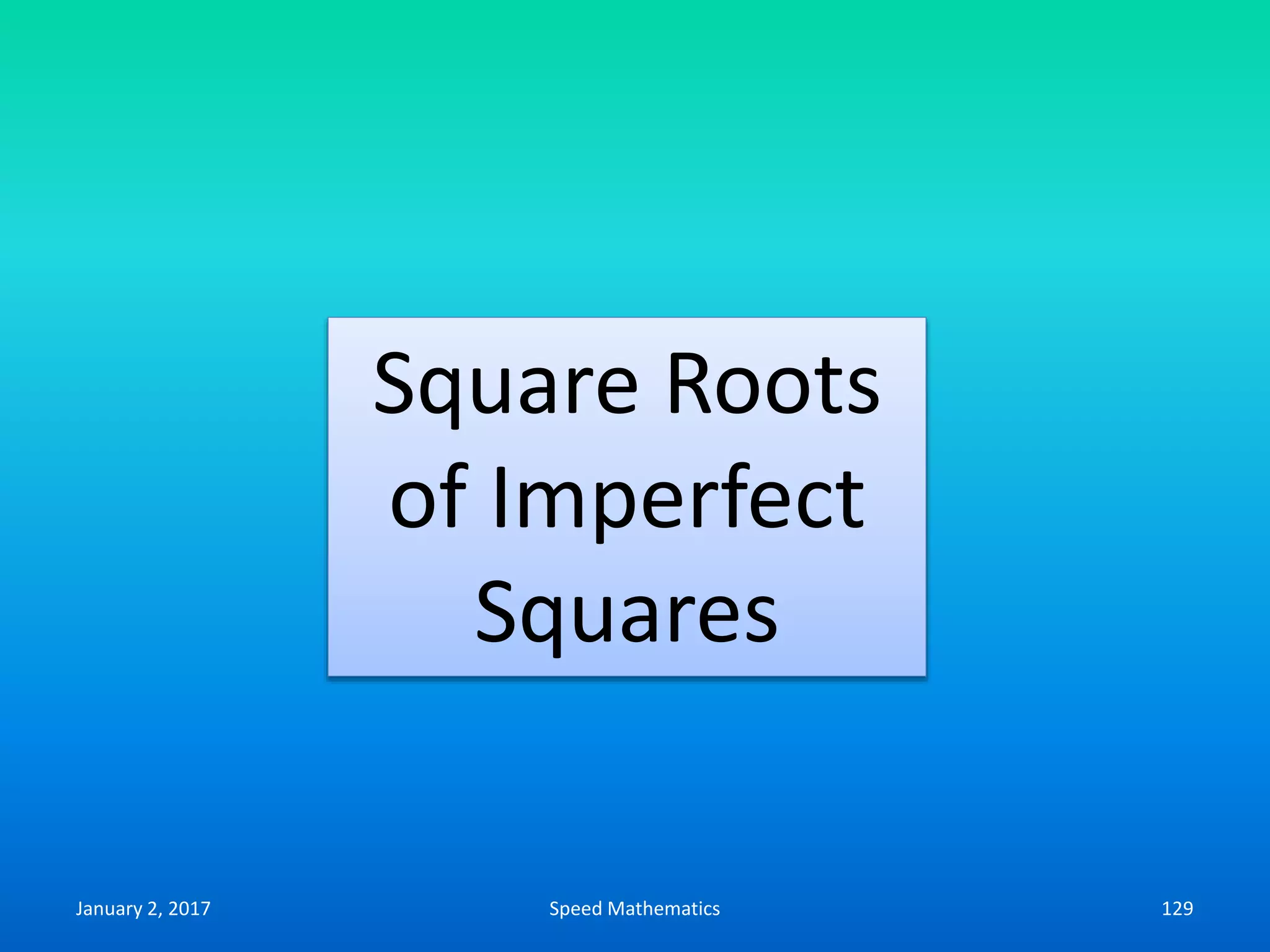 January 2, 2017 Speed Mathematics 129
Square Roots
of Imperfect
Squares
 