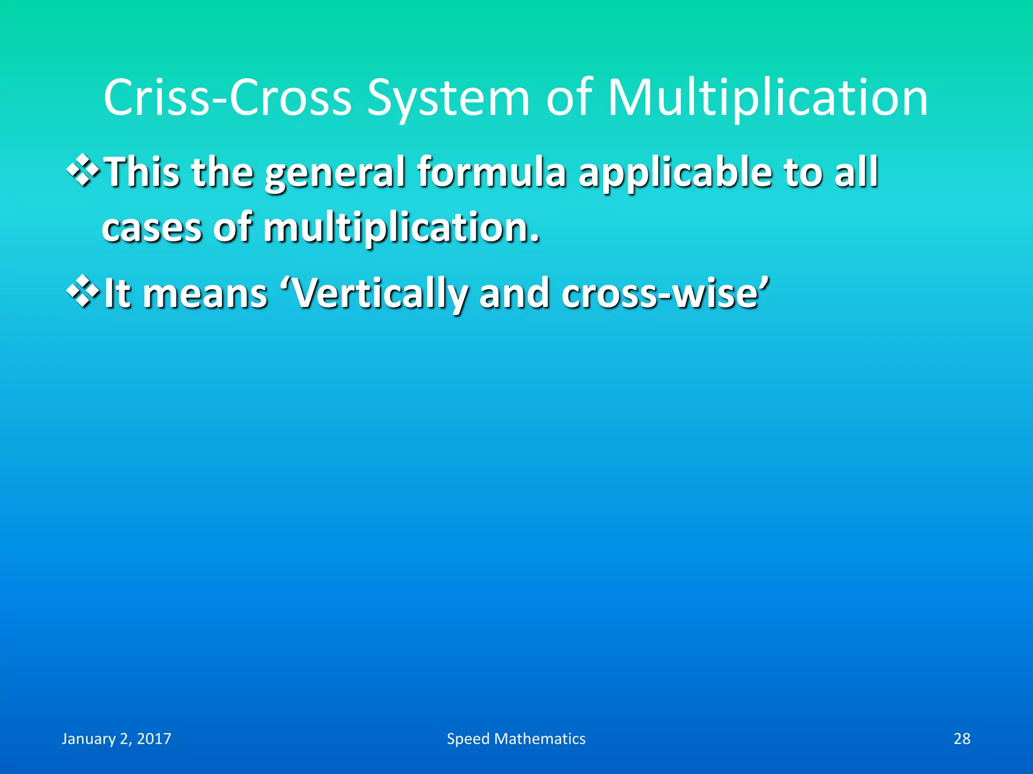 Criss-Cross System of Multiplication
This the general formula applicable to all
cases of multiplication.
It means ‘Vertically and cross-wise’
January 2, 2017 28Speed Mathematics
 