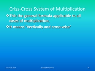 Criss-Cross System of Multiplication
This the general formula applicable to all
cases of multiplication.
It means ‘Vertically and cross-wise’
January 2, 2017 28Speed Mathematics
 