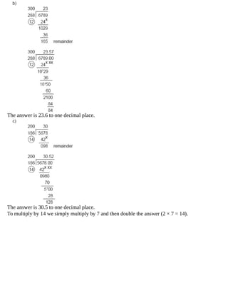 The	answer	is	23.6	to	one	decimal	place.
The	answer	is	30.5	to	one	decimal	place.
To	multiply	by	14	we	simply	multiply	by	7	and	then	double	the	answer	(2	×	7	=	14).
 