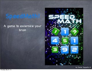 SpeedMath!
A game to excersice your
brain
by Javier Exposito G
Thursday, May 16, 13
 