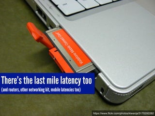 There’s the last mile latency too
(and routers, other networking kit, mobile latencies too)
https://www.ﬂickr.com/photos/kiwanja/3170292282
 