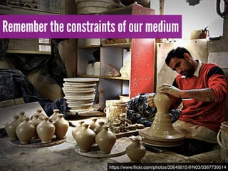 Remember the constraints of our medium
https://www.ﬂickr.com/photos/33649815@N03/3367739514
 