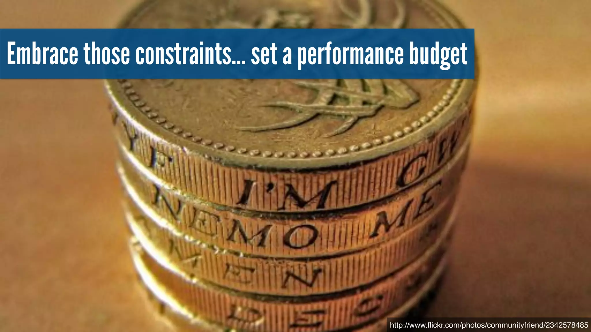 http://www.ﬂickr.com/photos/communityfriend/2342578485
Embrace those constraints… set a performance budget
 