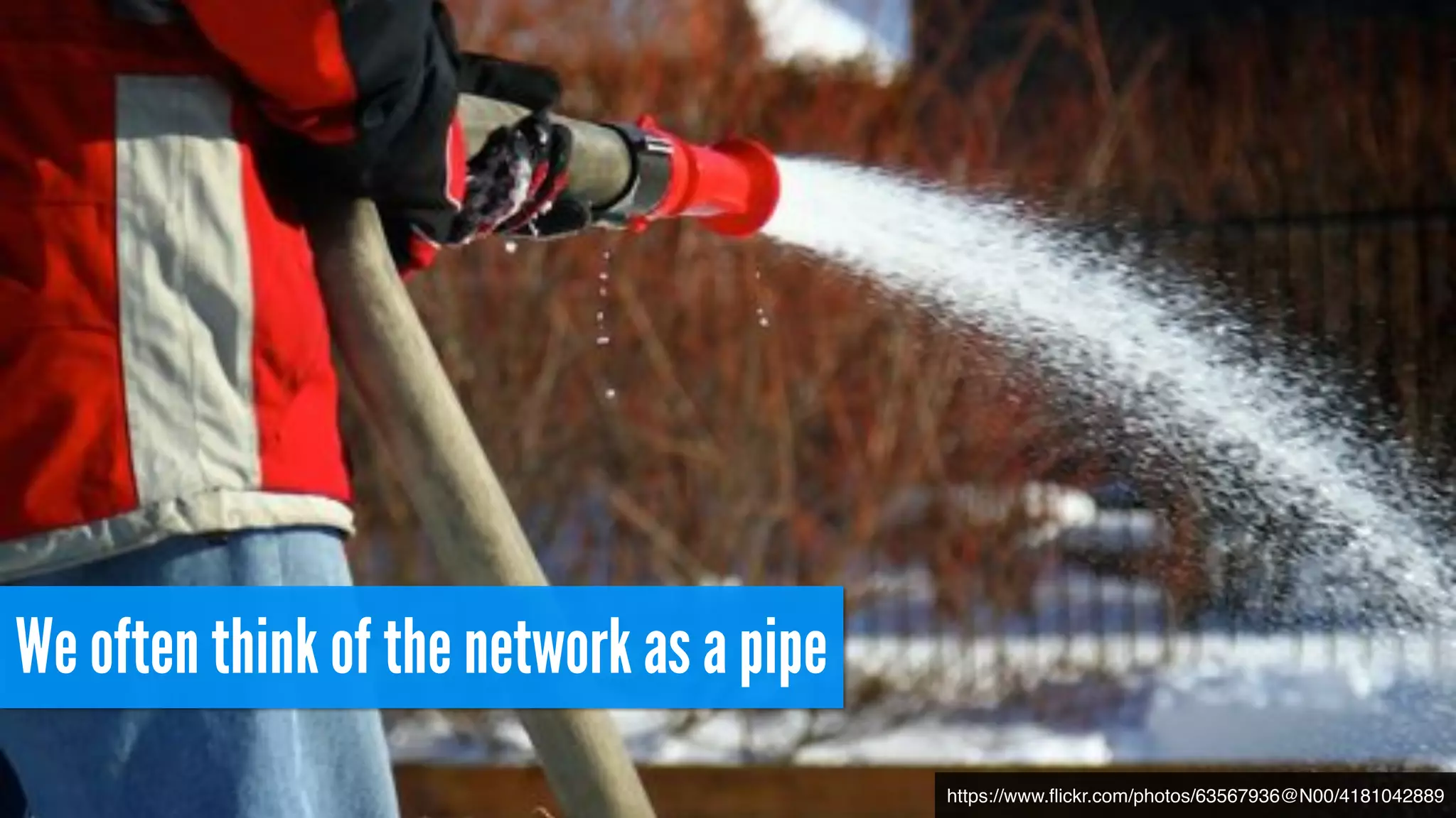 We often think of the network as a pipe
https://www.ﬂickr.com/photos/63567936@N00/4181042889
 