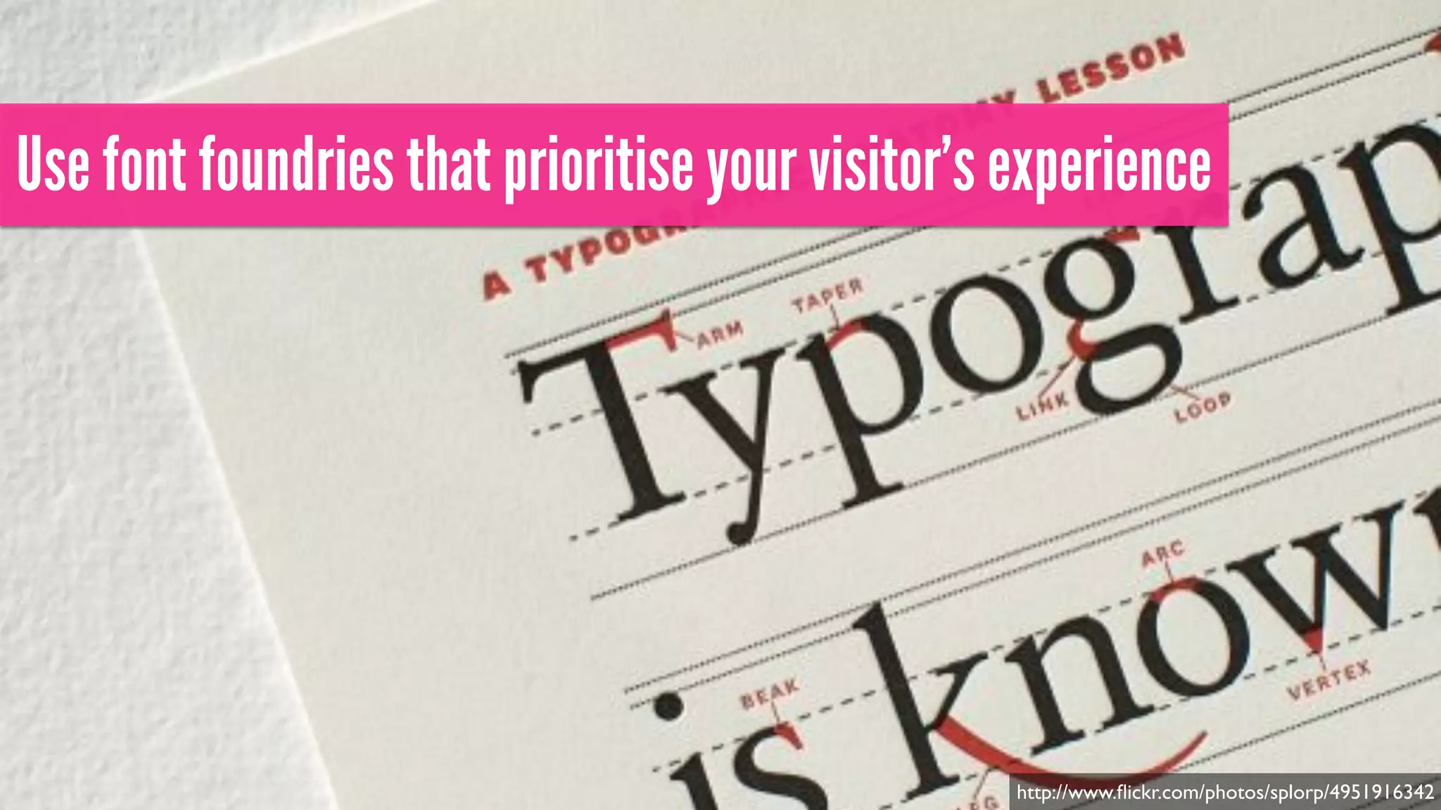 Use font foundries that prioritise your visitor’s experience
http://www.ﬂickr.com/photos/splorp/4951916342
 