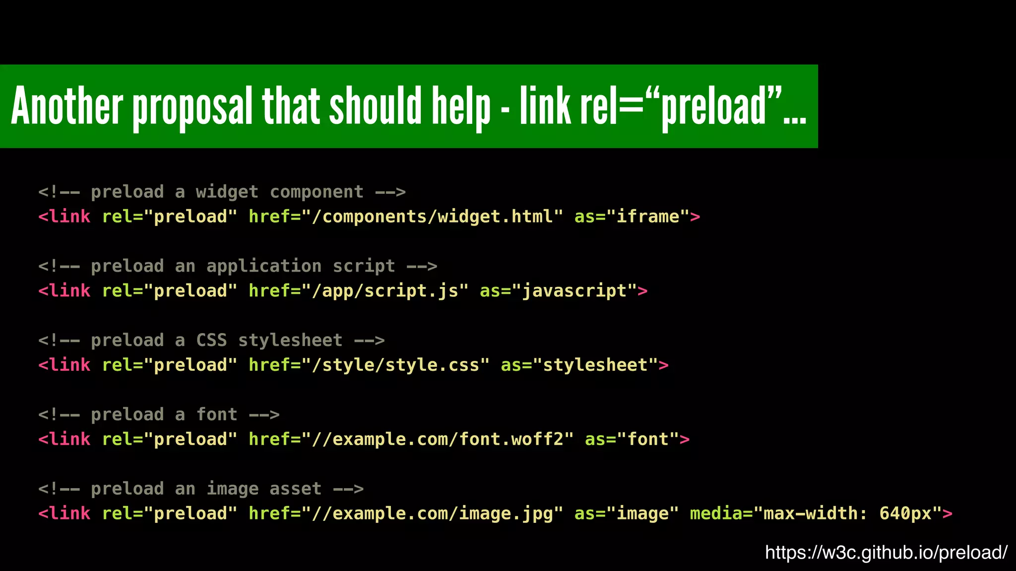 Another proposal that should help - link rel=“preload”…
https://w3c.github.io/preload/
<!-- preload a widget component -->
<link rel="preload" href="/components/widget.html" as="iframe">
!
<!-- preload an application script -->
<link rel="preload" href="/app/script.js" as="javascript">
!
<!-- preload a CSS stylesheet -->
<link rel="preload" href="/style/style.css" as="stylesheet">
!
<!-- preload a font -->
<link rel="preload" href="//example.com/font.woff2" as="font">
!
<!-- preload an image asset -->
<link rel="preload" href="//example.com/image.jpg" as="image" media="max-width: 640px">
 