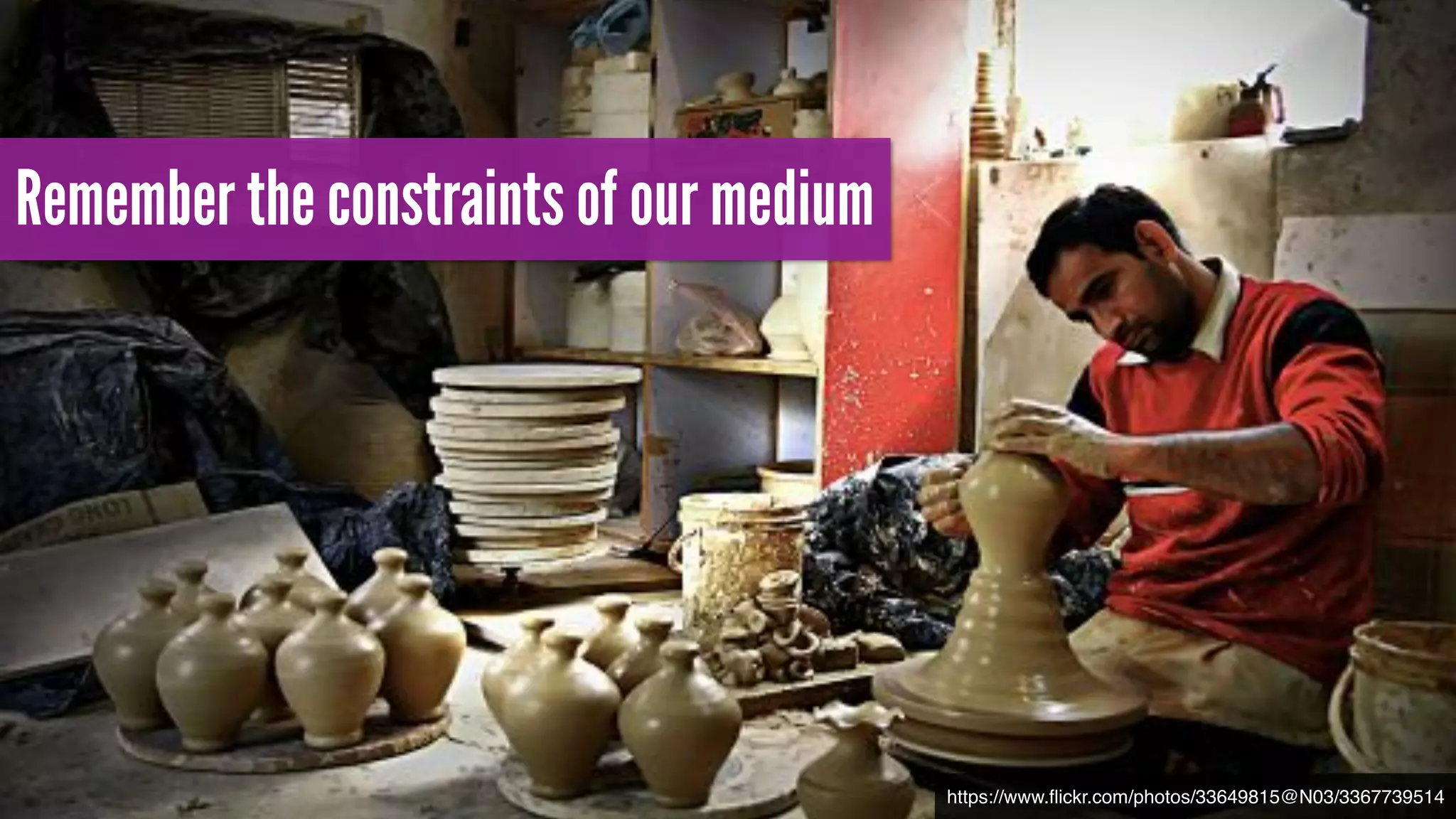 Remember the constraints of our medium
https://www.ﬂickr.com/photos/33649815@N03/3367739514
 