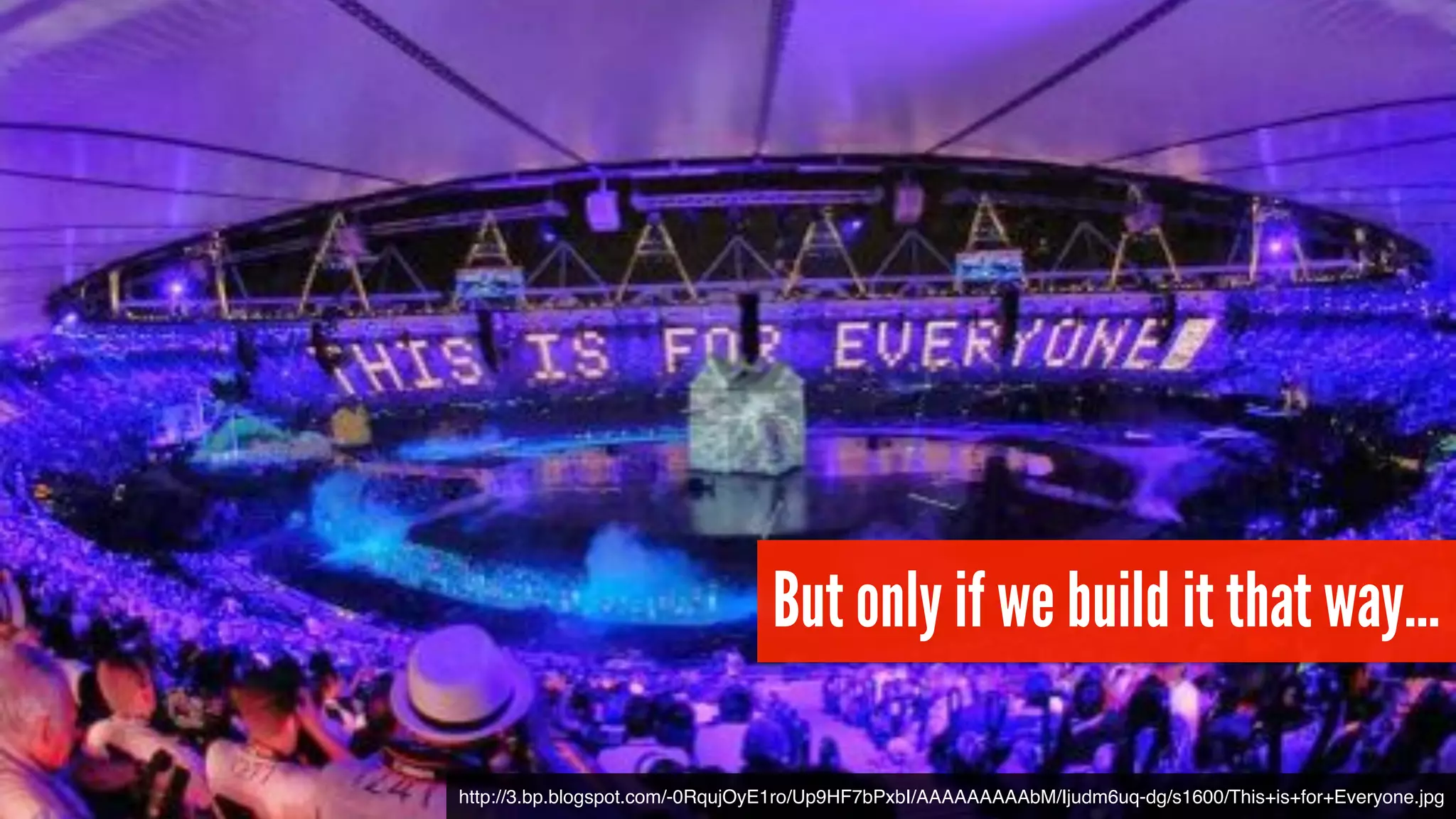 But only if we build it that way…
http://3.bp.blogspot.com/-0RqujOyE1ro/Up9HF7bPxbI/AAAAAAAAAbM/Ijudm6uq-dg/s1600/This+is+for+Everyone.jpg
 