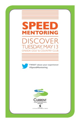 CURRENT
YOUNG PROFESSIONALS
NETWORK
SPEEDMENTORING
DISCOVER
TUESDAY, MAY13
ONEIDA GOLF & COUNTRY CLUB
#SpeedMentoring
TWEET about your experience!
 