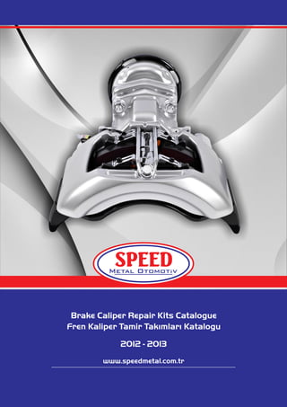 Brake Caliper Repair Kits Catalogue
Fren Kaliper Tamir Takımları Katalogu
2012 - 2013
www.speedmetal.com.tr
SPEED
 