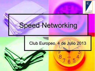 Speed NetworkingSpeed Networking
Club Europeo, 4 de Julio 2013Club Europeo, 4 de Julio 2013
 