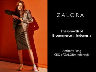 CEO of ZALORA INDONESIA
Anthony Fung
Anthony Fung
CEO of ZALORA Indonesia
The Growth of
E-commerce in Indonesia
 