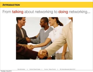From talking about networking to doing networking...
SPEED NETWORKING ! STRATEGIC DESIGN PLANNING ! YI-LING LIN - MIGUEL PACHECO ! IED, DESIGN MANAGEMENT MASTER 2010
INTRODUCTION
Thursday, 8 July 2010
 