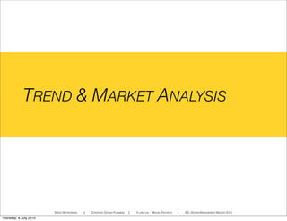 TREND & MARKET ANALYSIS
SPEED NETWORKING ! STRATEGIC DESIGN PLANNING ! YI-LING LIN - MIGUEL PACHECO ! IED, DESIGN MANAGEMENT MASTER 2010
Thursday, 8 July 2010
 