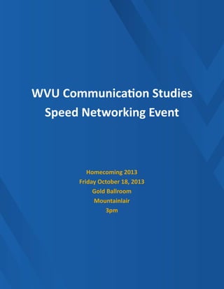 WVU Communication Studies
Speed Networking Event
Homecoming 2013
Friday October 18, 2013
Gold Ballroom
Mountainlair
3pm
 