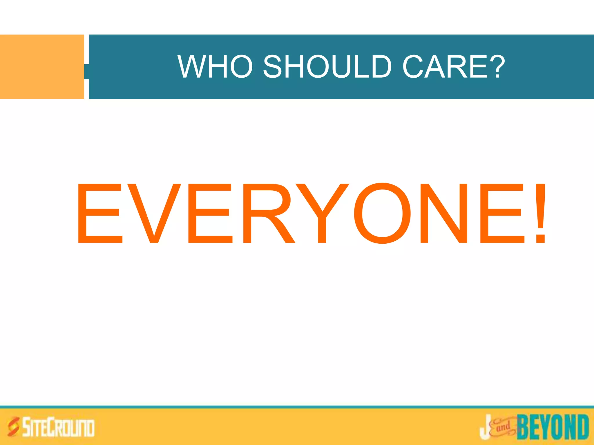 EVERYONE!
WHO SHOULD CARE?
 