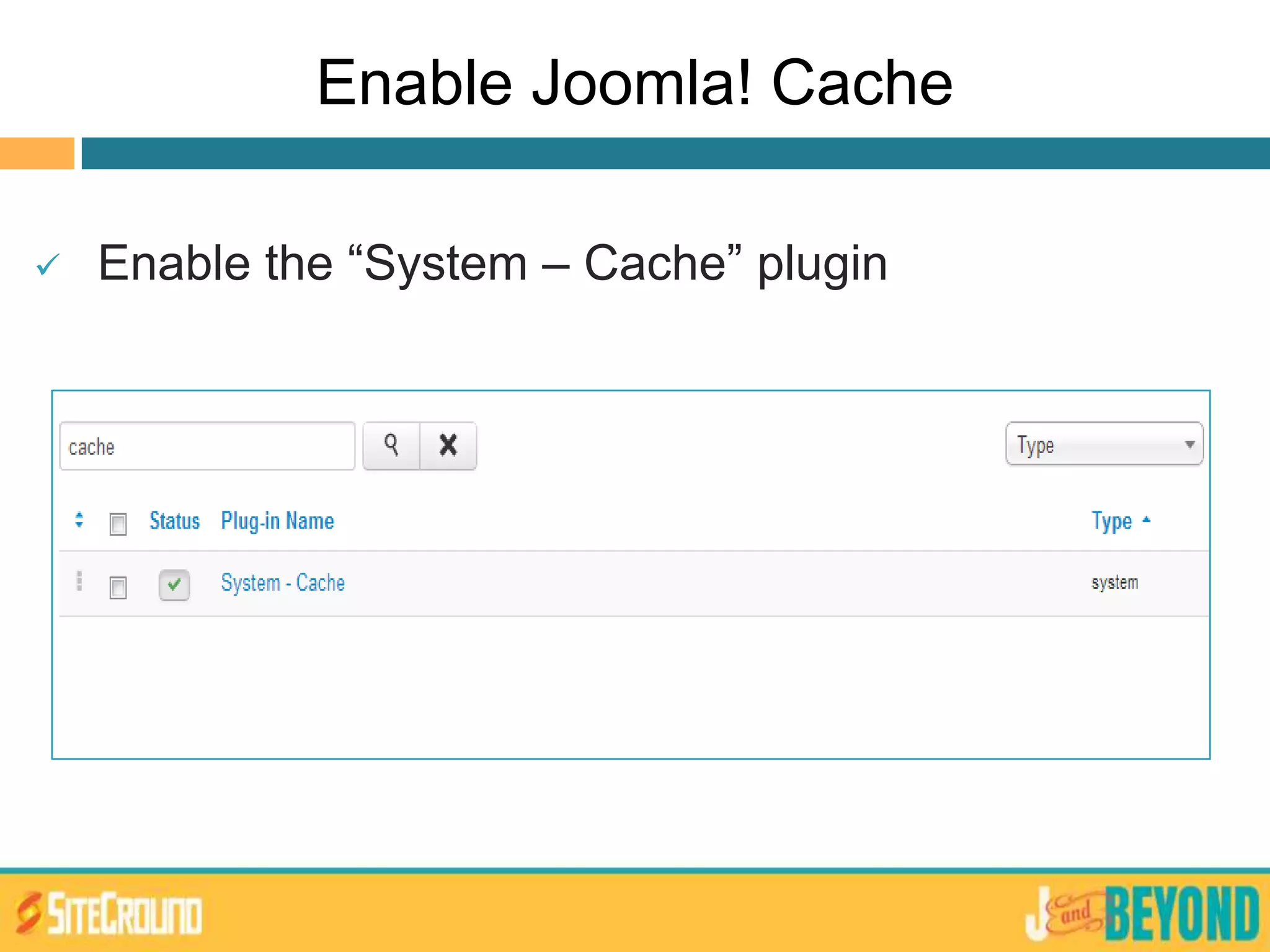 Enable Joomla! Cache
 Enable the “System – Cache” plugin
 