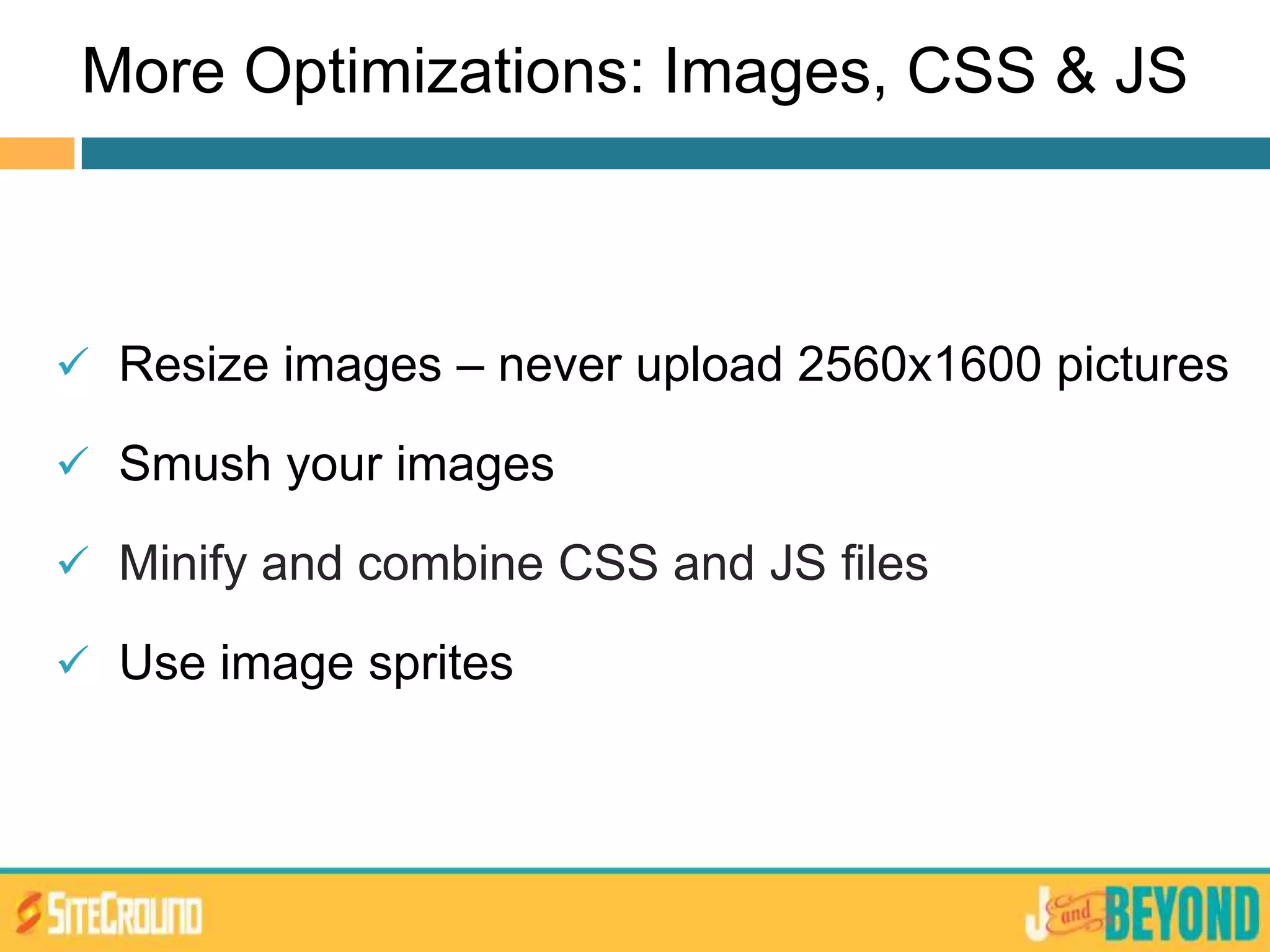 More Optimizations: Images, CSS & JS
 Resize images – never upload 2560x1600 pictures
 Smush your images
 Minify and combine CSS and JS files
 Use image sprites
 