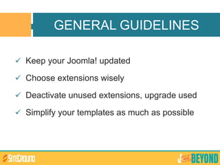  Keep your Joomla! updated
 Choose extensions wisely
 Deactivate unused extensions, upgrade used
 Simplify your templates as much as possible
GENERAL GUIDELINES
 