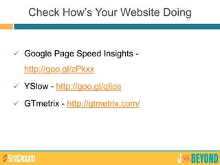 Check How’s Your Website Doing
 Google Page Speed Insights -
http://goo.gl/zPkxx
 YSlow - http://goo.gl/qIios
 GTmetrix - http://gtmetrix.com/
 