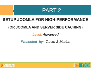 SETUP JOOMLA FOR HIGH-PERFORMANCE
(OR JOOMLA AND SERVER SIDE CACHING)
Level: Advanced
Presented by: Tenko & Marian
PART 2
 