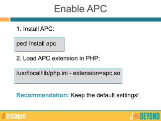 1. Install APC:
pecl install apc
2. Load APC extension in PHP:
/usr/local/lib/php.ini - extension=apc.so
Recommendation: Keep the default settings!
Enable APC
 