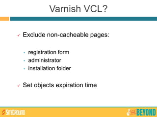 Varnish VCL?
 Exclude non-cacheable pages:
• registration form
• administrator
• installation folder
 Set objects expiration time
 