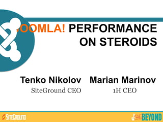 JOOMLA! PERFORMANCE
ON STEROIDS
Tenko Nikolov
SiteGround CEO
Marian Marinov
1H CEO
 