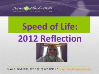 Speed of Life:
         2012 Reflection

Susan E. Black-Beth, CFE * (815) 222-1894 c * susan.black@superwash.com
 