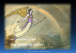 © ABCC Australia 2015 www.new-physics.com
THE SPEED OF LIGHT
Iris – the goddess of light
 