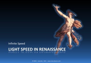 © ABCC Australia 2015 www.new-physics.com
LIGHT SPEED IN RENAISSANCE
Infinite Speed
 