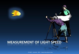 © ABCC Australia 2015 www.new-physics.com
MEASUREMENT OF LIGHT SPEED
 