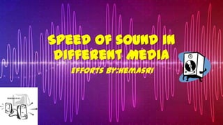 Speed of sound in
different Media
Efforts by:Hemasri
 