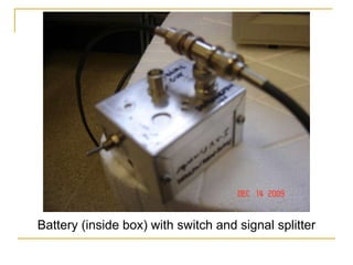 Battery (inside box) with switch and signal splitter
 