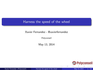 Harness the speed of the wheel
Xavier Fernandez - @xavierfernandez
Polyconseil
May 13, 2014
Xavier Fernandez (Polyconseil) Harness the speed of the wheel May 13, 2014 1 / 10
 