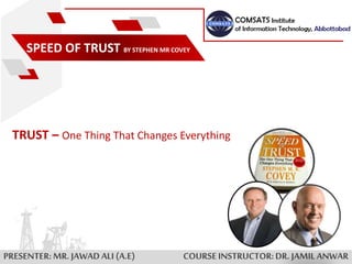 COURSEINSTRUCTOR:DR. JAMILANWAR
SPEED OF TRUST BY STEPHEN MR COVEY
TRUST – One Thing That Changes Everything
PRESENTER:MR. JAWAD ALI (A.E)
 