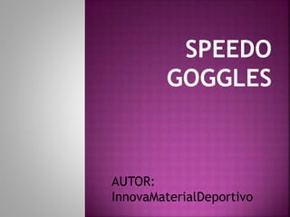 SPEEDO
GOGGLES
AUTOR:
InnovaMaterialDeportivo
 