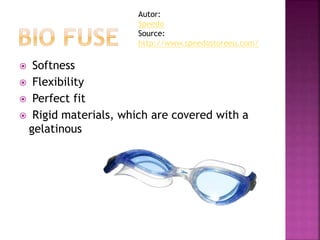  Softness
 Flexibility
 Perfect fit
 Rigid materials, which are covered with a
gelatinous
Autor:
Speedo
Source:
http://www.speedostoreeu.com/
 