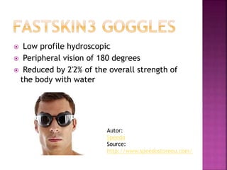  Low profile hydroscopic
 Peripheral vision of 180 degrees
 Reduced by 2'2% of the overall strength of
the body with water
Autor:
Speedo
Source:
http://www.speedostoreeu.com/
 